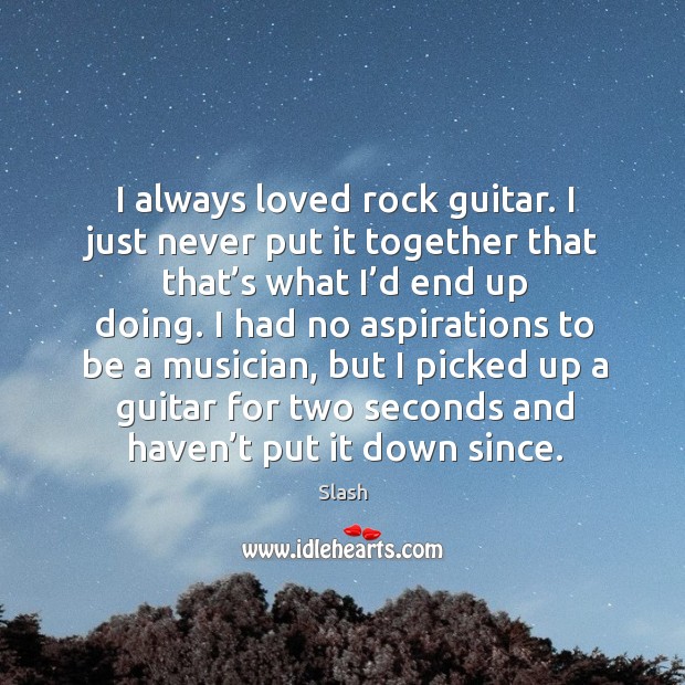 I always loved rock guitar. I just never put it together that that’s what I’d end up doing. Slash Picture Quote