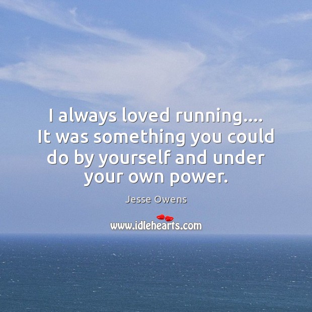 I always loved running…. It was something you could do by yourself Jesse Owens Picture Quote