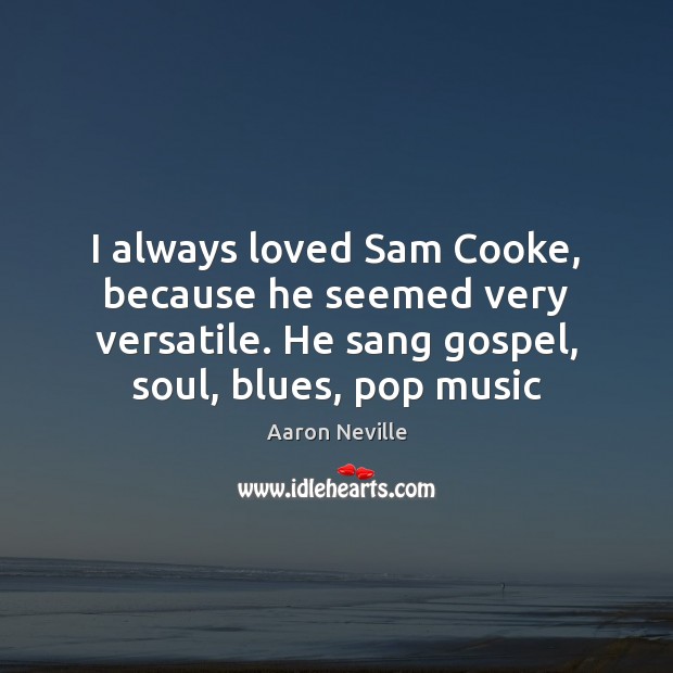 I always loved Sam Cooke, because he seemed very versatile. He sang Aaron Neville Picture Quote