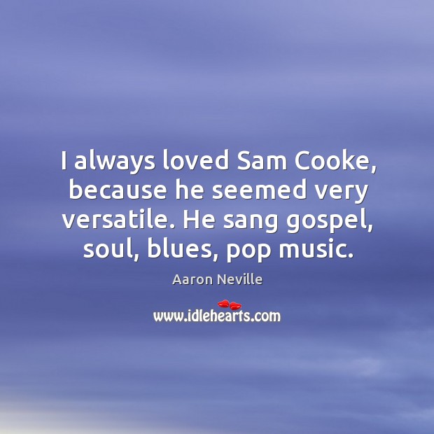 I always loved sam cooke, because he seemed very versatile. He sang gospel, soul, blues, pop music. Aaron Neville Picture Quote