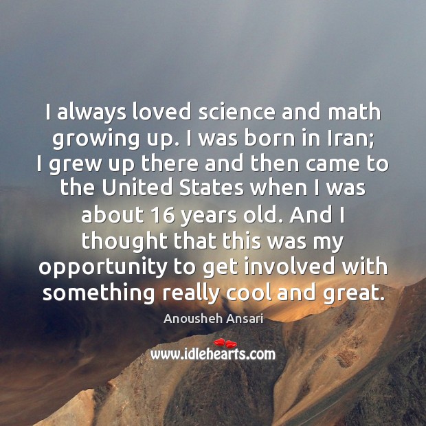I always loved science and math growing up. I was born in Anousheh Ansari Picture Quote