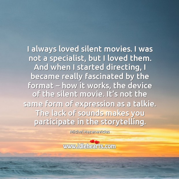 I always loved silent movies. I was not a specialist, but I loved them. Michel Hazanavicius Picture Quote