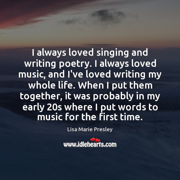 I always loved singing and writing poetry. I always loved music, and Lisa Marie Presley Picture Quote