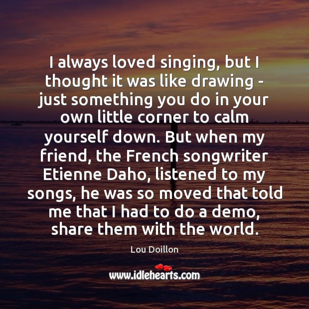 I always loved singing, but I thought it was like drawing – Lou Doillon Picture Quote