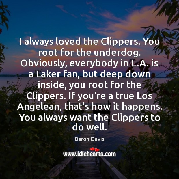 I always loved the Clippers. You root for the underdog. Obviously, everybody Image