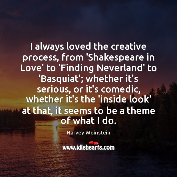 I always loved the creative process, from ‘Shakespeare in Love’ to ‘Finding Image