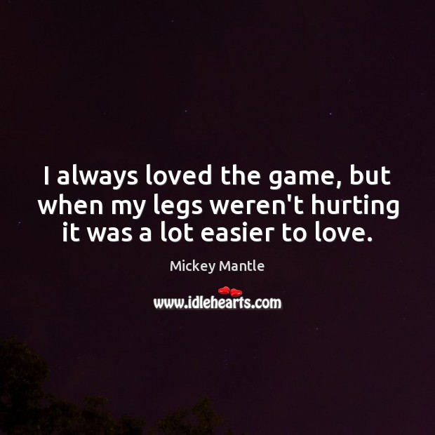 I always loved the game, but when my legs weren’t hurting it was a lot easier to love. Image