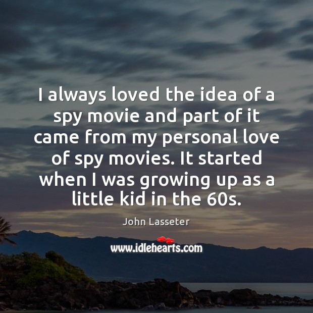 I always loved the idea of a spy movie and part of John Lasseter Picture Quote