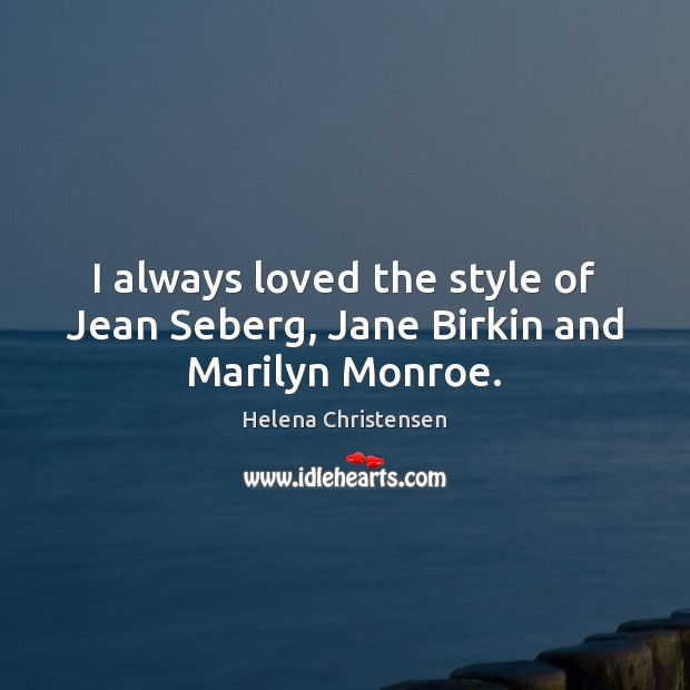 I always loved the style of Jean Seberg, Jane Birkin and Marilyn Monroe. Helena Christensen Picture Quote