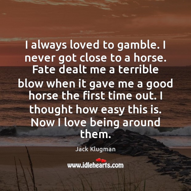 I always loved to gamble. I never got close to a horse. Jack Klugman Picture Quote