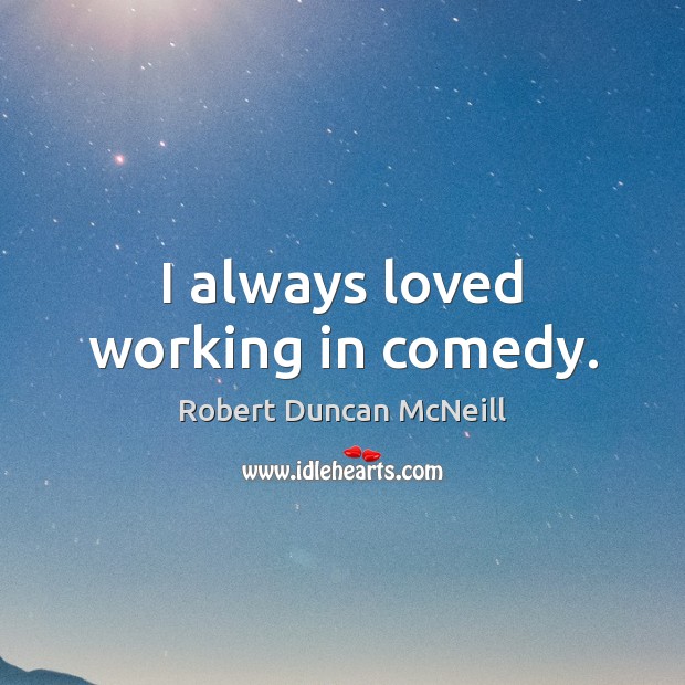 I always loved working in comedy. Robert Duncan McNeill Picture Quote