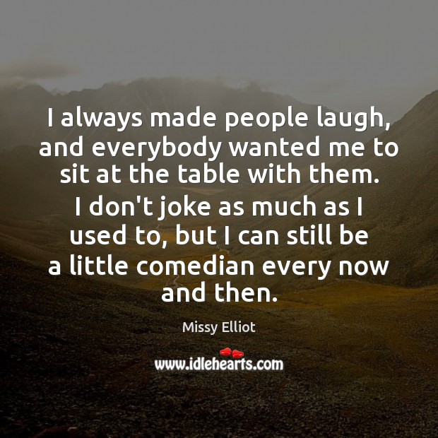 I always made people laugh, and everybody wanted me to sit at Image