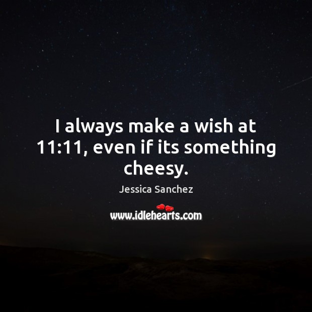I always make a wish at 11:11, even if its something cheesy. 
