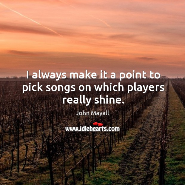 I always make it a point to pick songs on which players really shine. John Mayall Picture Quote