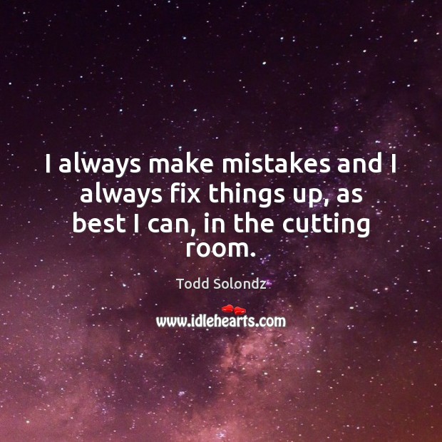 I always make mistakes and I always fix things up, as best I can, in the cutting room. Todd Solondz Picture Quote