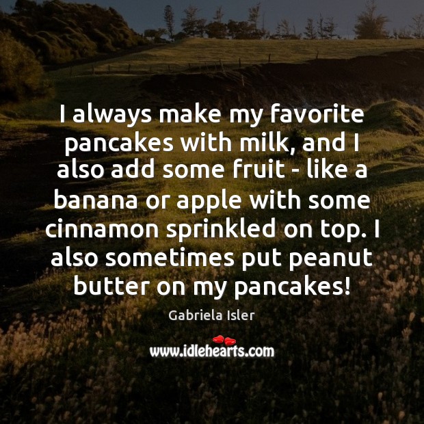 I always make my favorite pancakes with milk, and I also add Gabriela Isler Picture Quote