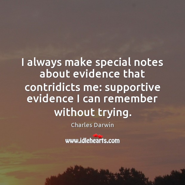I always make special notes about evidence that contridicts me: supportive evidence Charles Darwin Picture Quote