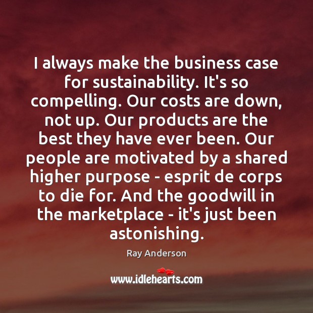 I always make the business case for sustainability. It’s so compelling. Our Ray Anderson Picture Quote