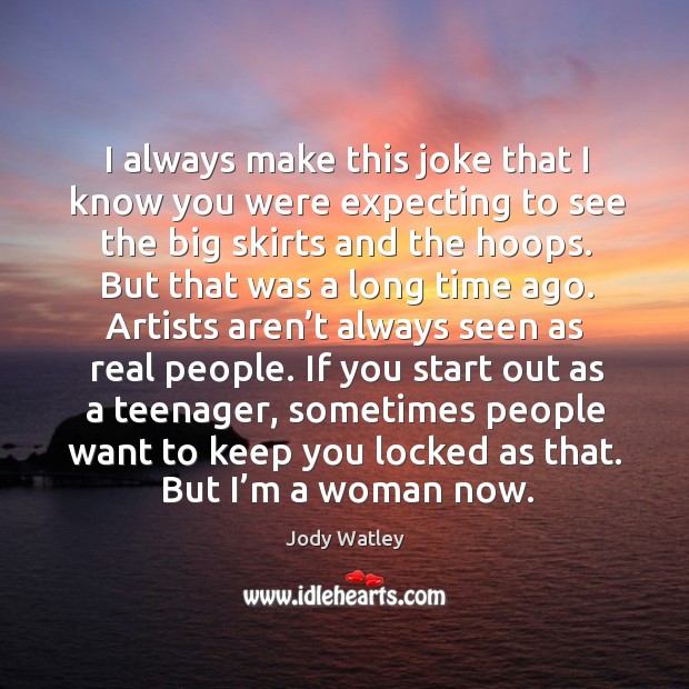 I always make this joke that I know you were expecting to see the big skirts and the hoops. Jody Watley Picture Quote