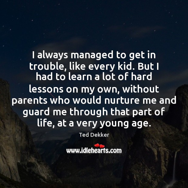 I always managed to get in trouble, like every kid. But I Ted Dekker Picture Quote