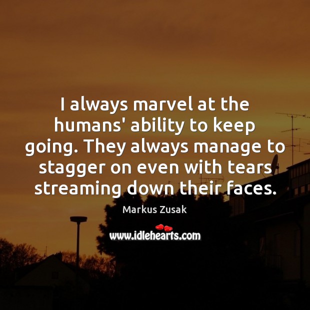 I always marvel at the humans’ ability to keep going. They always Markus Zusak Picture Quote