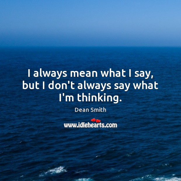 I always mean what I say, but I don’t always say what I’m thinking. Image