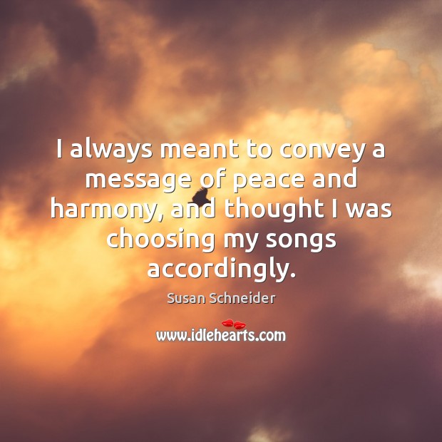 I always meant to convey a message of peace and harmony, and Susan Schneider Picture Quote