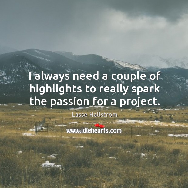 I always need a couple of highlights to really spark the passion for a project. Lasse Hallstrom Picture Quote