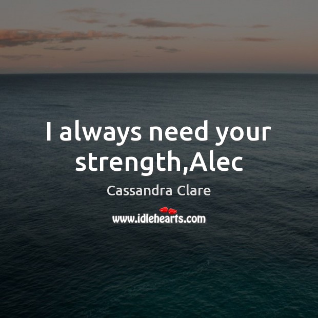 I always need your strength,Alec Cassandra Clare Picture Quote