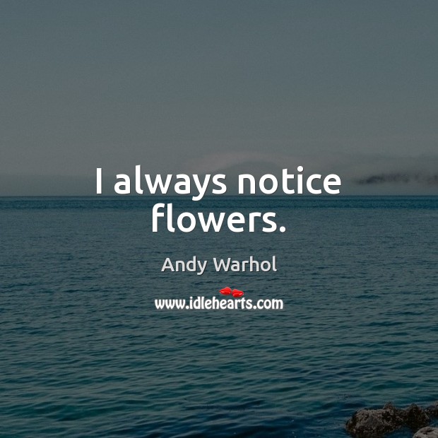 I always notice flowers. Andy Warhol Picture Quote