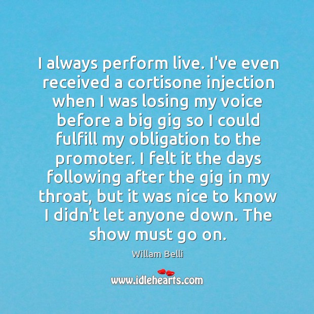 I always perform live. I’ve even received a cortisone injection when I Willam Belli Picture Quote