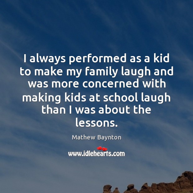 I always performed as a kid to make my family laugh and Mathew Baynton Picture Quote