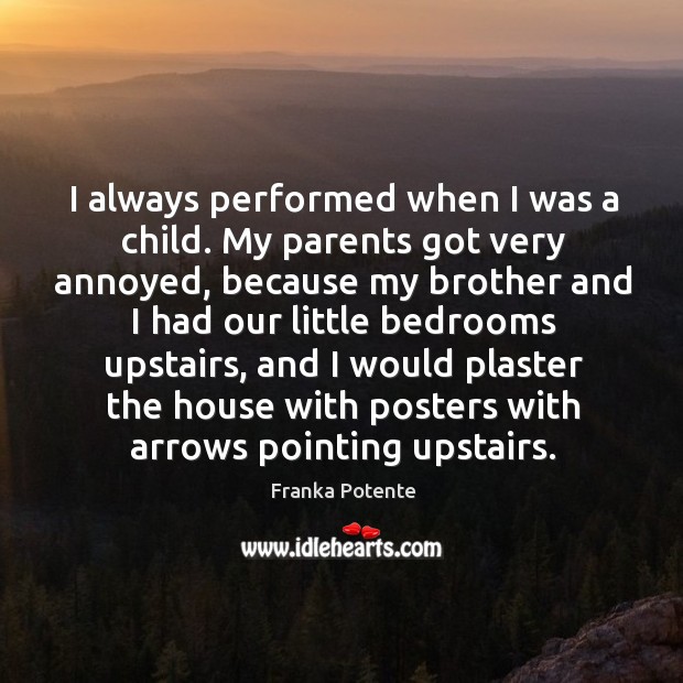 I always performed when I was a child. My parents got very annoyed Franka Potente Picture Quote