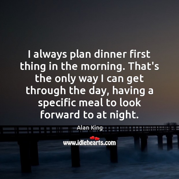 I always plan dinner first thing in the morning. That’s the only Alan King Picture Quote