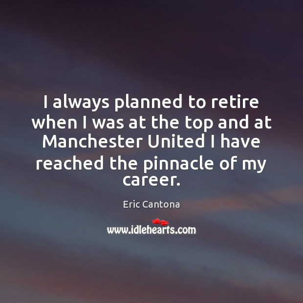 I always planned to retire when I was at the top and Eric Cantona Picture Quote