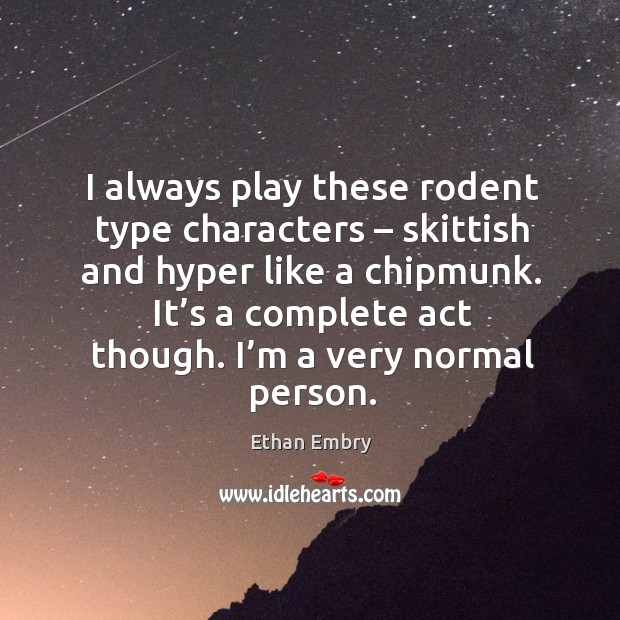 I always play these rodent type characters – skittish and hyper like a chipmunk. Ethan Embry Picture Quote