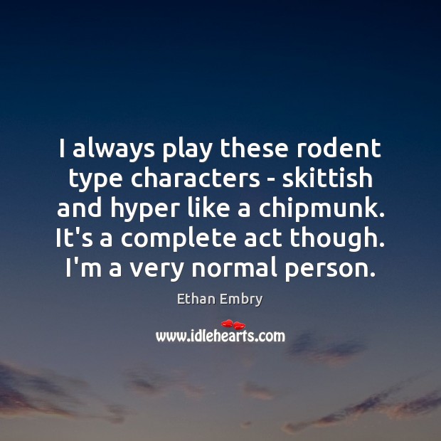 I always play these rodent type characters – skittish and hyper like Ethan Embry Picture Quote