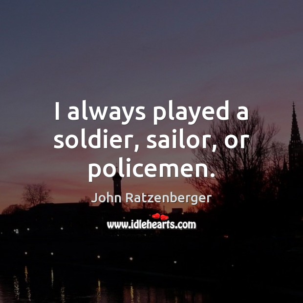 I always played a soldier, sailor, or policemen. John Ratzenberger Picture Quote