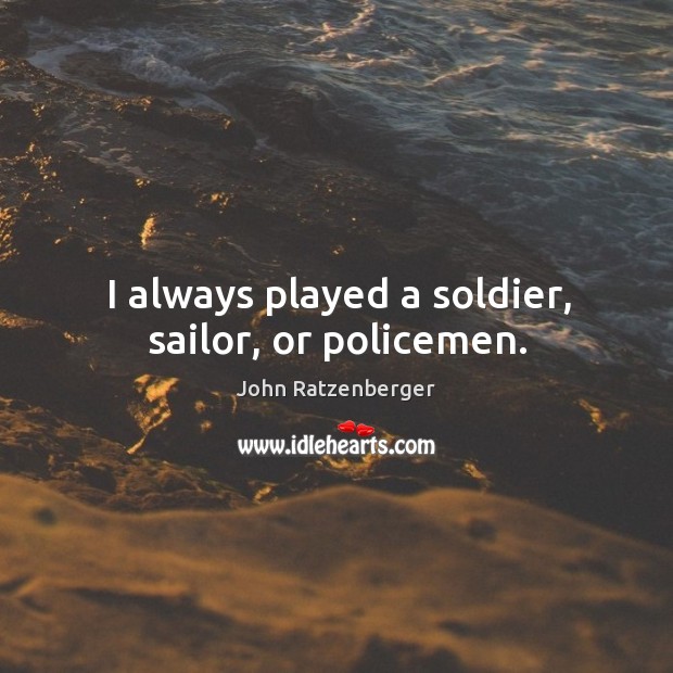 I always played a soldier, sailor, or policemen. John Ratzenberger Picture Quote