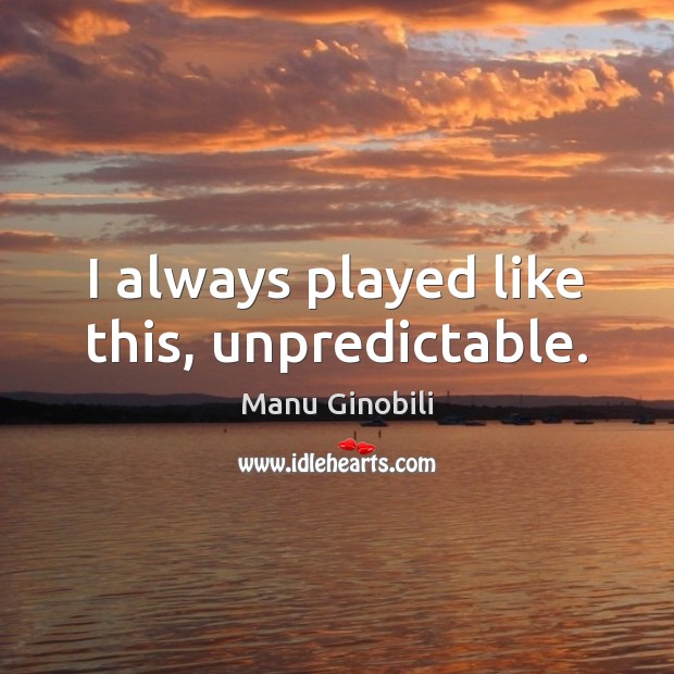 I always played like this, unpredictable. Manu Ginobili Picture Quote