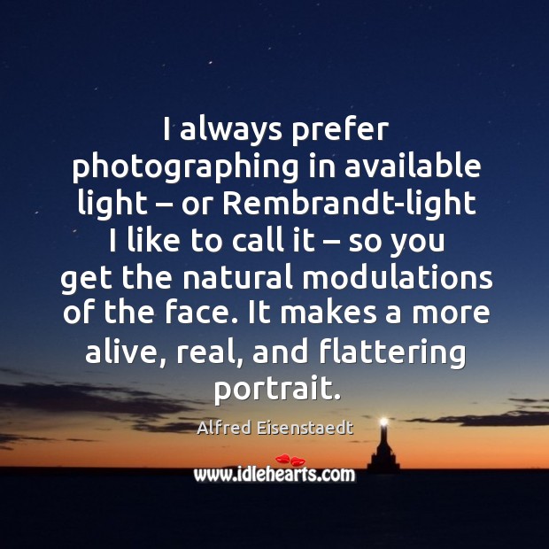 I always prefer photographing in available light – or Rembrandt-light I like to Alfred Eisenstaedt Picture Quote