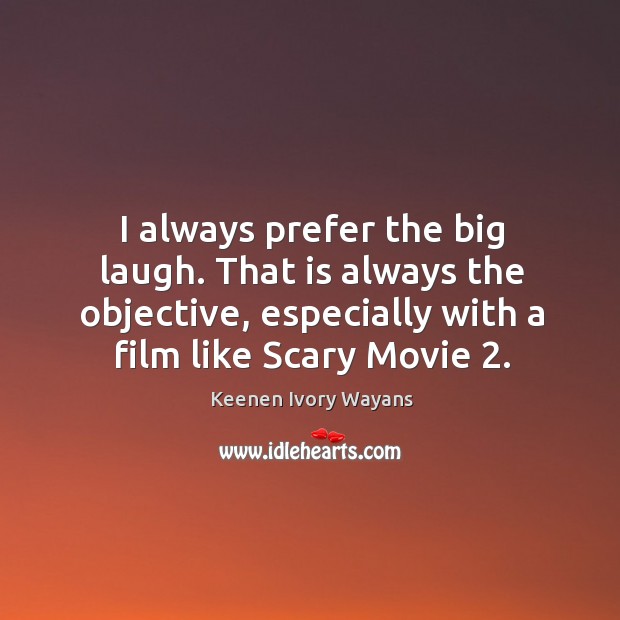 I always prefer the big laugh. That is always the objective, especially with a film like scary movie 2. Keenen Ivory Wayans Picture Quote
