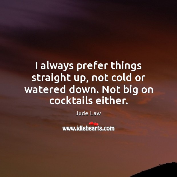 I always prefer things straight up, not cold or watered down. Not big on cocktails either. Jude Law Picture Quote
