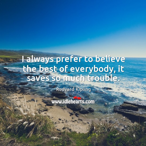 I always prefer to believe the best of everybody, it saves so much trouble. Rudyard Kipling Picture Quote