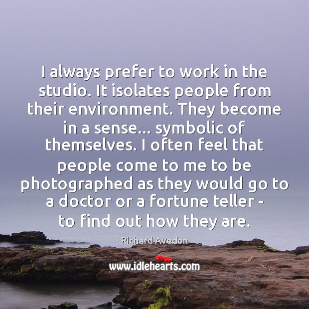 I always prefer to work in the studio. It isolates people from Richard Avedon Picture Quote