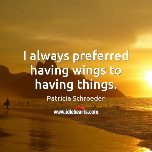 I always preferred having wings to having things. Patricia Schroeder Picture Quote