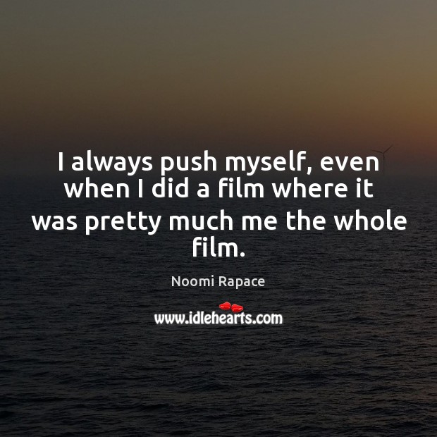I always push myself, even when I did a film where it was pretty much me the whole film. Noomi Rapace Picture Quote