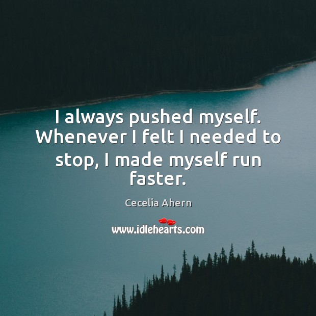 I always pushed myself. Whenever I felt I needed to stop, I made myself run faster. Cecelia Ahern Picture Quote