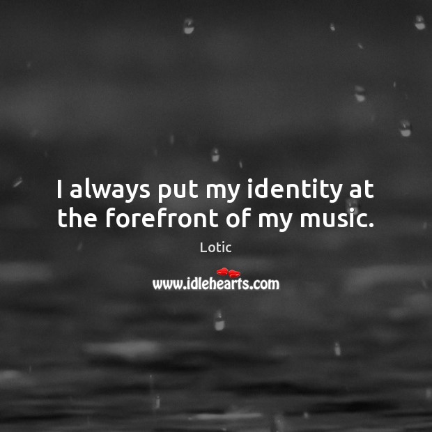 I always put my identity at the forefront of my music. Image