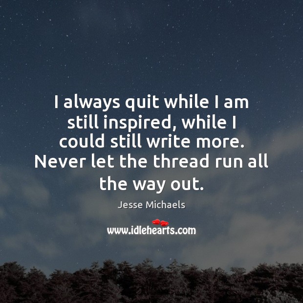 I always quit while I am still inspired, while I could still Jesse Michaels Picture Quote